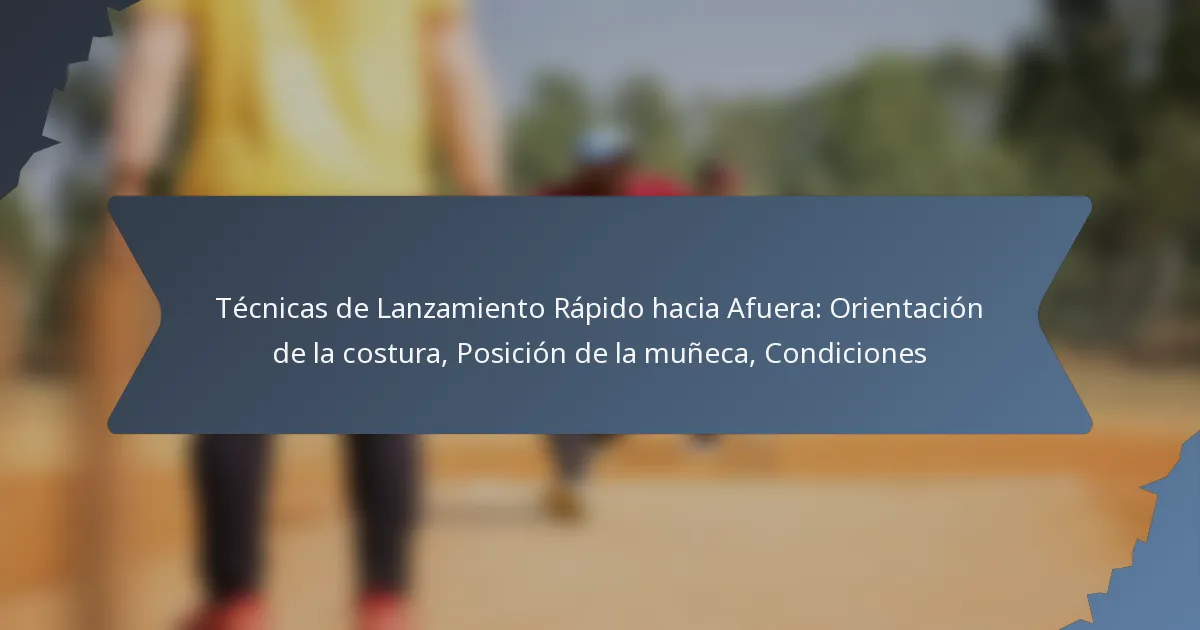 Técnicas de Lanzamiento Rápido hacia Afuera: Orientación de la costura, Posición de la muñeca, Condiciones