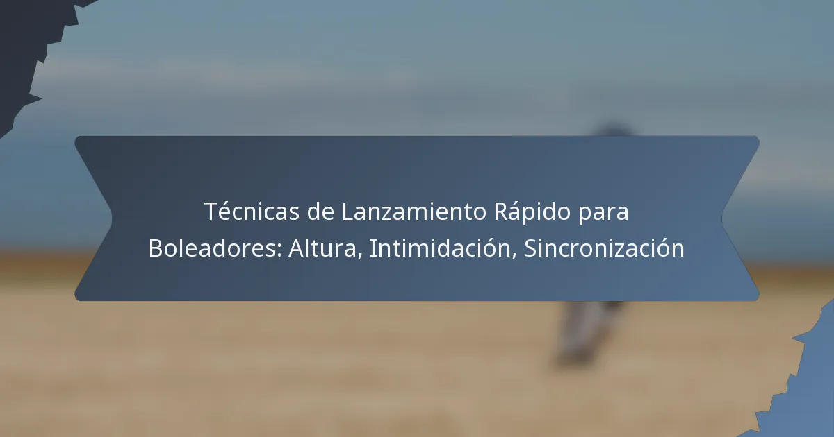 Técnicas de Lanzamiento Rápido para Boleadores: Altura, Intimidación, Sincronización