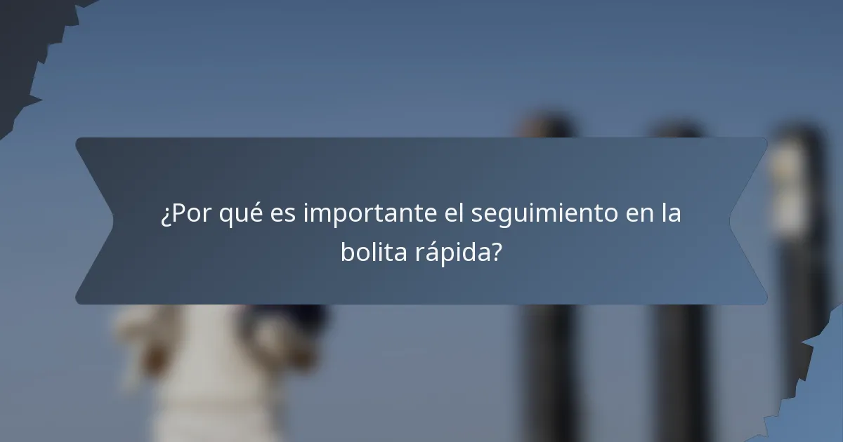 ¿Por qué es importante el seguimiento en la bolita rápida?