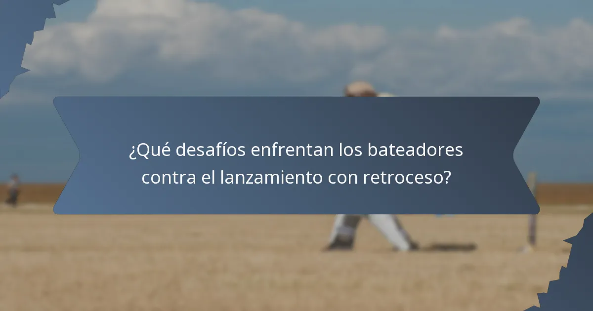 ¿Qué desafíos enfrentan los bateadores contra el lanzamiento con retroceso?