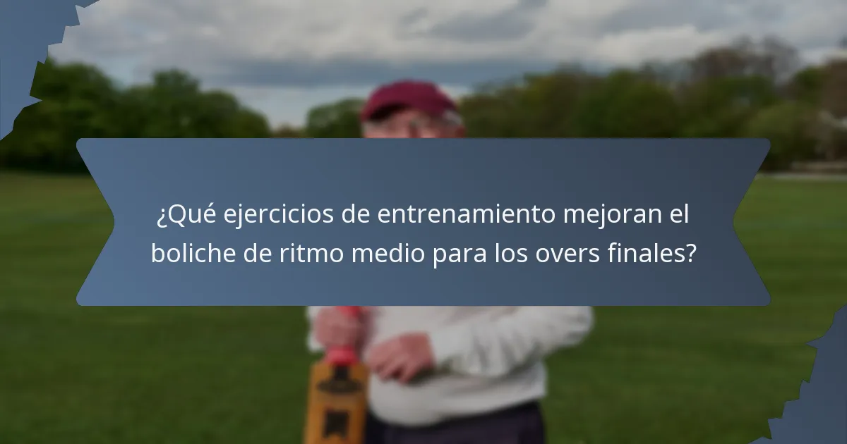¿Qué ejercicios de entrenamiento mejoran el boliche de ritmo medio para los overs finales?