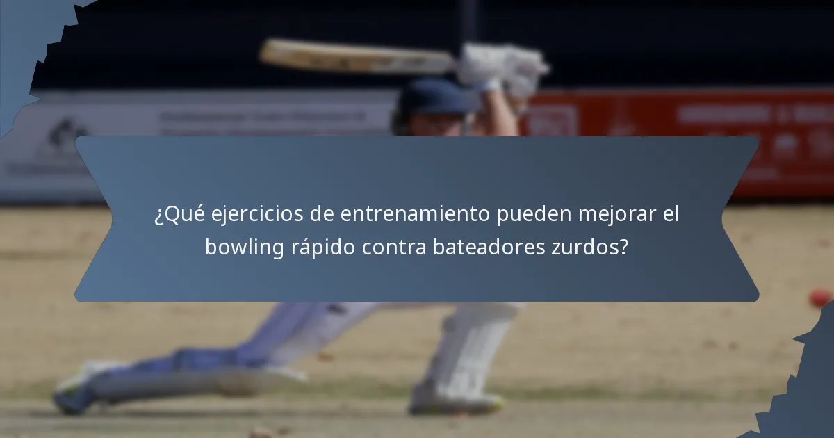 ¿Qué ejercicios de entrenamiento pueden mejorar el bowling rápido contra bateadores zurdos?