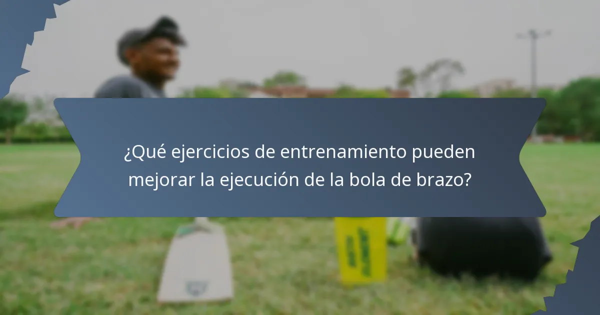 ¿Qué ejercicios de entrenamiento pueden mejorar la ejecución de la bola de brazo?