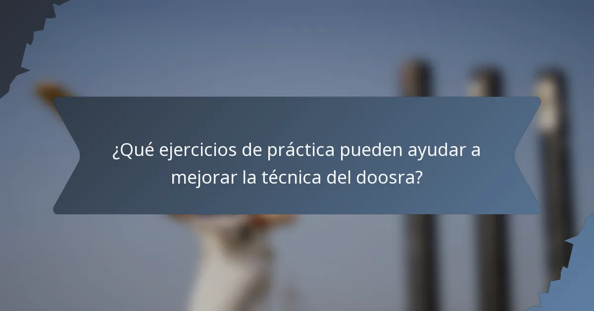 ¿Qué ejercicios de práctica pueden ayudar a mejorar la técnica del doosra?