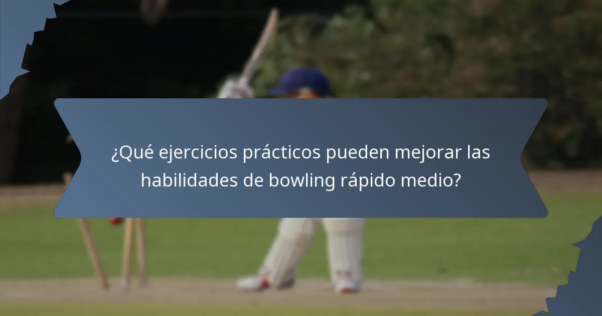 ¿Qué ejercicios prácticos pueden mejorar las habilidades de bowling rápido medio?