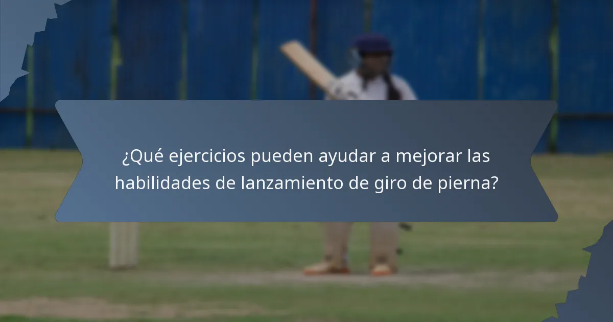 ¿Qué ejercicios pueden ayudar a mejorar las habilidades de lanzamiento de giro de pierna?