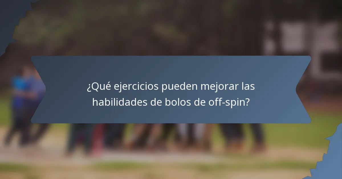 ¿Qué ejercicios pueden mejorar las habilidades de bolos de off-spin?