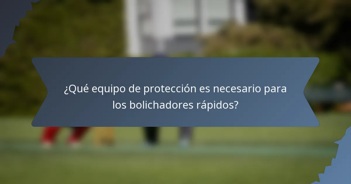 ¿Qué equipo de protección es necesario para los bolichadores rápidos?