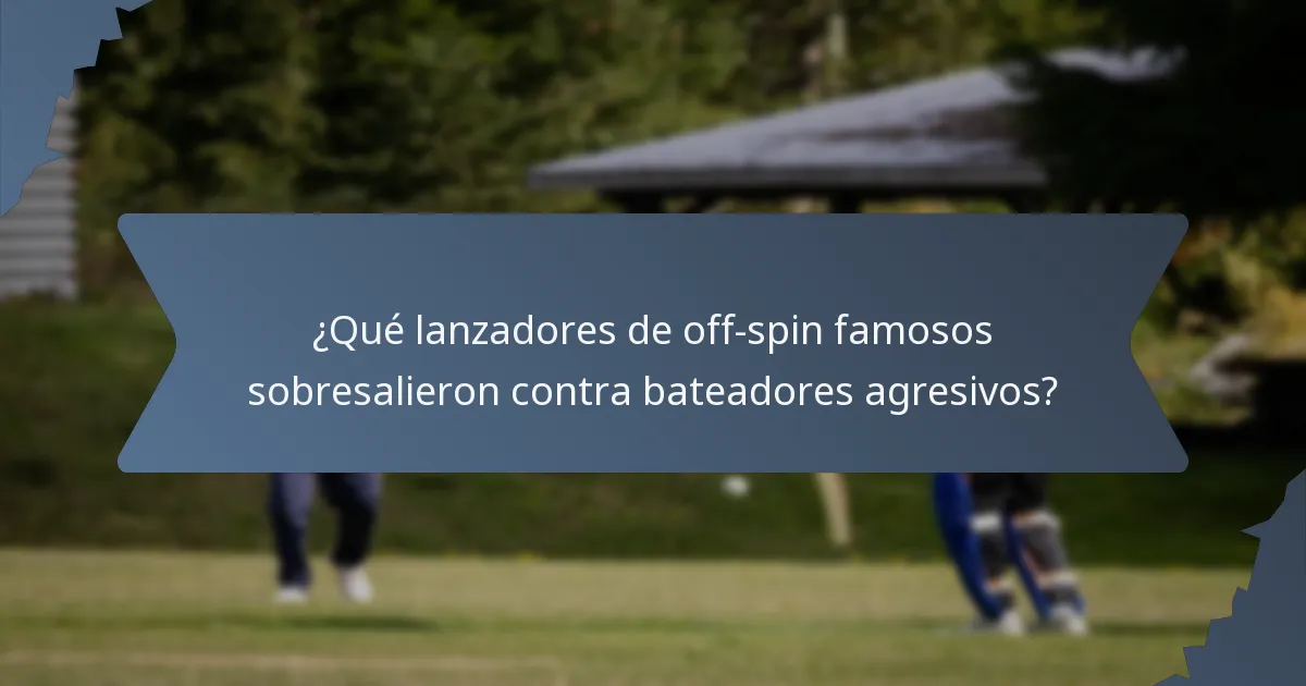 ¿Qué lanzadores de off-spin famosos sobresalieron contra bateadores agresivos?
