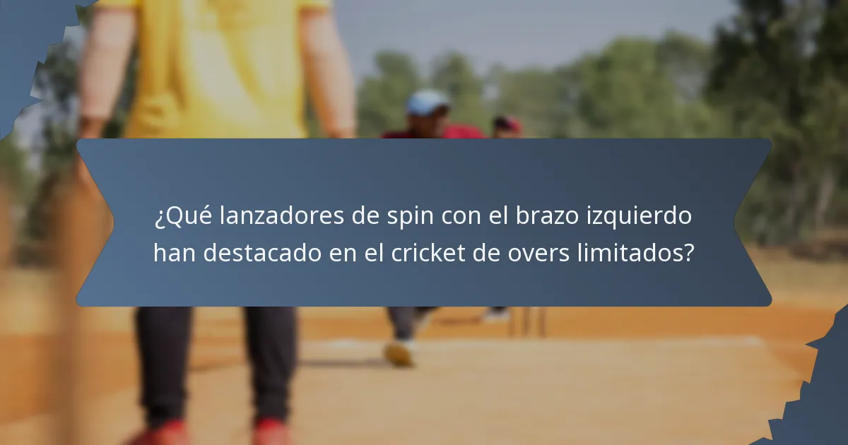 ¿Qué lanzadores de spin con el brazo izquierdo han destacado en el cricket de overs limitados?