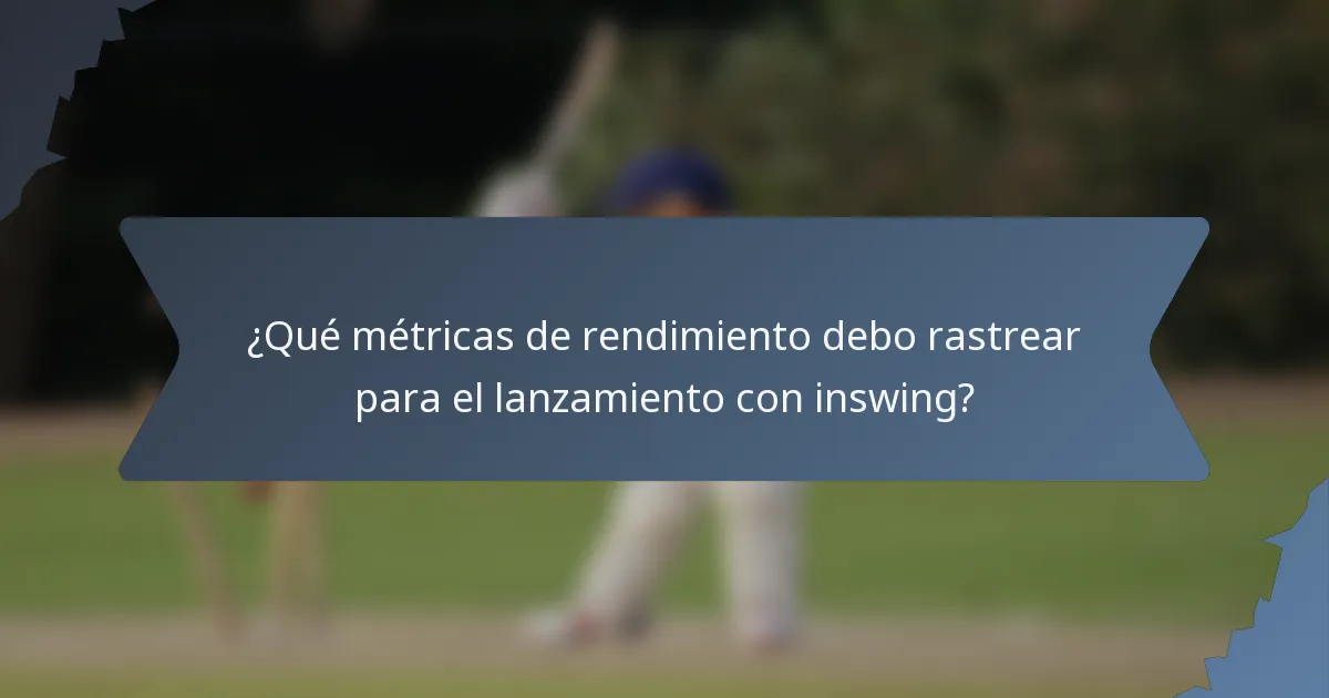 ¿Qué métricas de rendimiento debo rastrear para el lanzamiento con inswing?