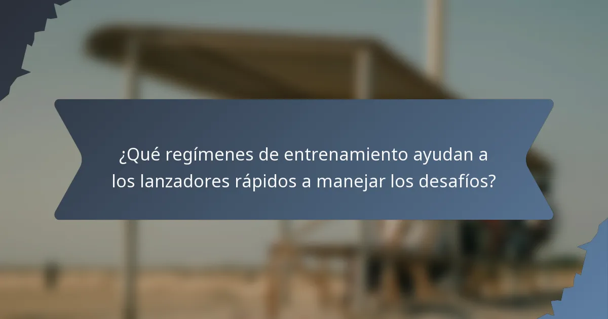 ¿Qué regímenes de entrenamiento ayudan a los lanzadores rápidos a manejar los desafíos?