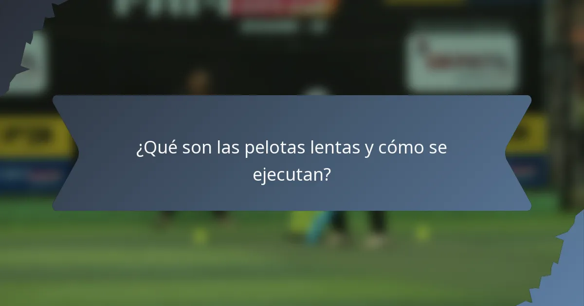 ¿Qué son las pelotas lentas y cómo se ejecutan?