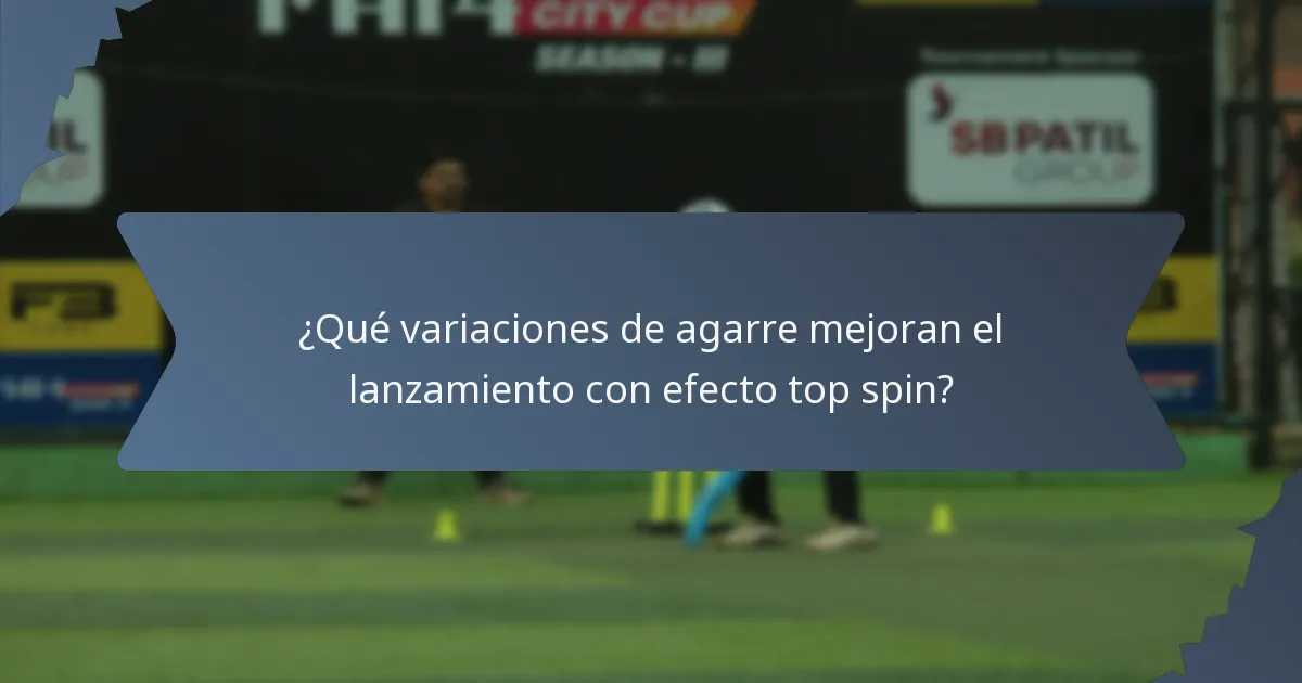 ¿Qué variaciones de agarre mejoran el lanzamiento con efecto top spin?