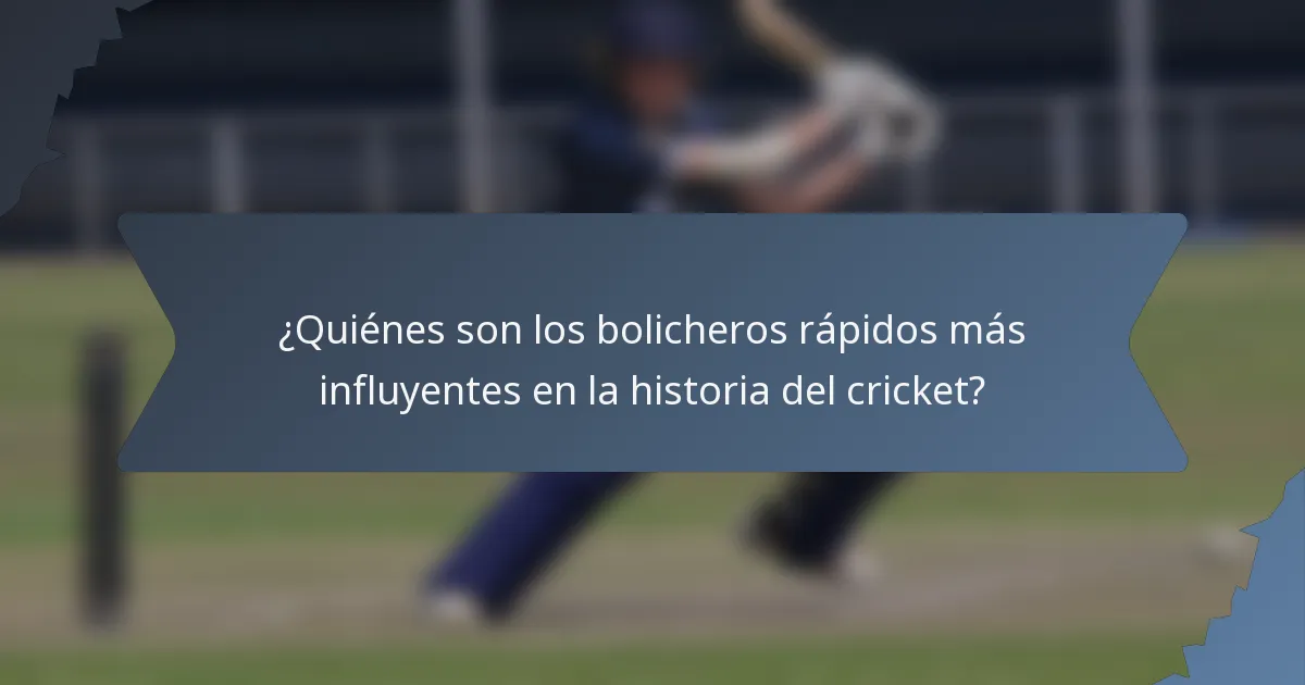 ¿Quiénes son los bolicheros rápidos más influyentes en la historia del cricket?